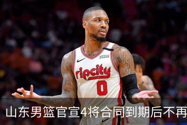 山东男篮官宣4将合同到期后不再续约：感恩相伴 逐梦前行
