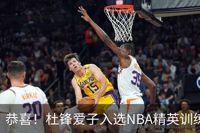 恭喜！杜锋爱子入选NBA精英训练营，胡明轩最新消息，麦考尔离队返美