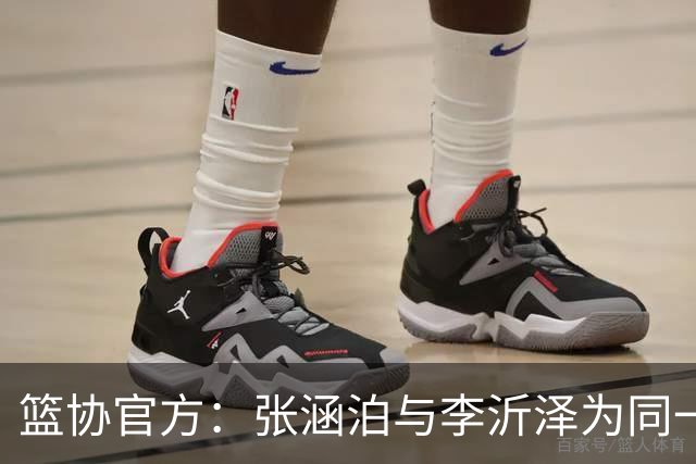 篮协官方：张涵泊与李沂泽为同一人 虚报年龄被禁赛三年