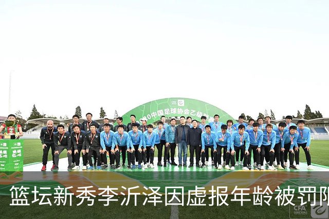 篮坛新秀李沂泽因虚报年龄被罚限制参赛三年