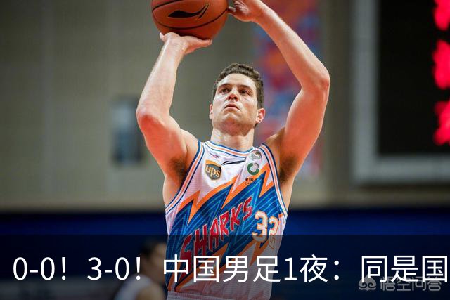 0-0！3-0！中国男足1夜：同是国家队，差距这么大？老大哥没面子